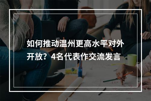 如何推动温州更高水平对外开放？4名代表作交流发言