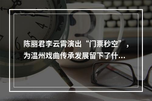 陈丽君李云霄演出“门票秒空”，为温州戏曲传承发展留下了什么？