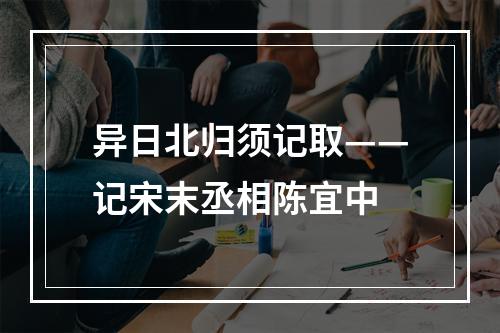 异日北归须记取——记宋末丞相陈宜中