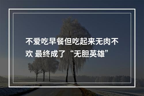 不爱吃早餐但吃起来无肉不欢 最终成了“无胆英雄”