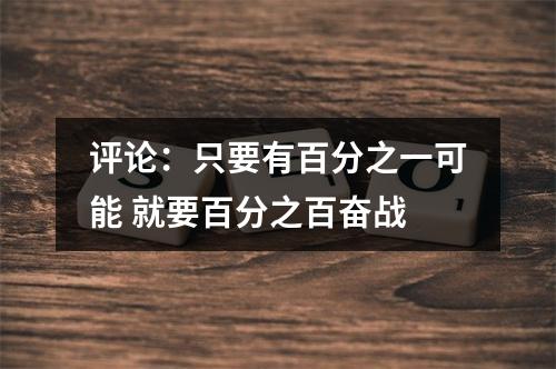 评论：只要有百分之一可能 就要百分之百奋战