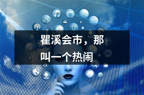 瞿溪会市，那叫一个热闹