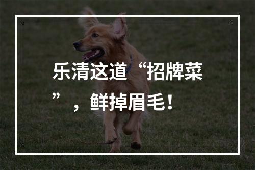 乐清这道“招牌菜”，鲜掉眉毛！