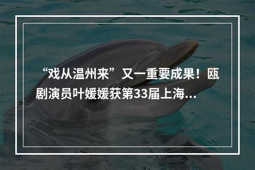 “戏从温州来”又一重要成果！瓯剧演员叶媛媛获第33届上海白玉兰奖新人配角奖