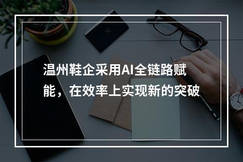 温州鞋企采用AI全链路赋能，在效率上实现新的突破