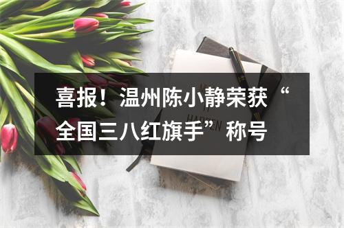 喜报！温州陈小静荣获“全国三八红旗手”称号
