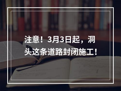 注意！3月3日起，洞头这条道路封闭施工！