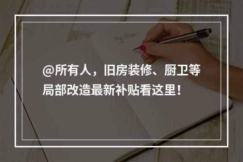 @所有人，旧房装修、厨卫等局部改造最新补贴看这里！