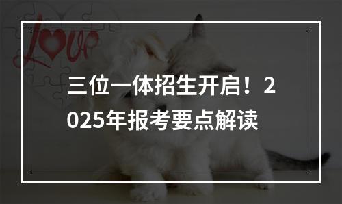 三位一体招生开启！2025年报考要点解读