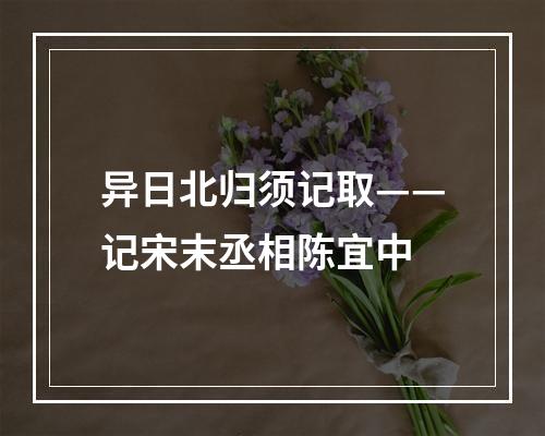 异日北归须记取——记宋末丞相陈宜中