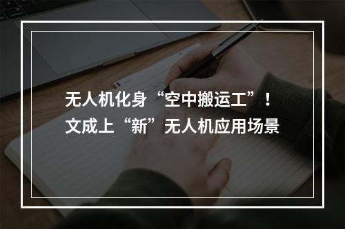 无人机化身“空中搬运工”！文成上“新”无人机应用场景