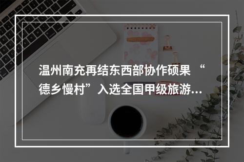 温州南充再结东西部协作硕果 “德乡慢村”入选全国甲级旅游民宿名单