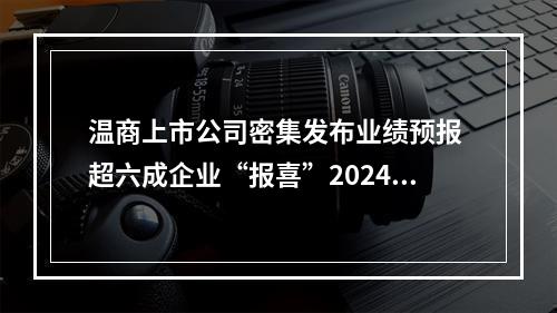 温商上市公司密集发布业绩预报 超六成企业“报喜”2024年