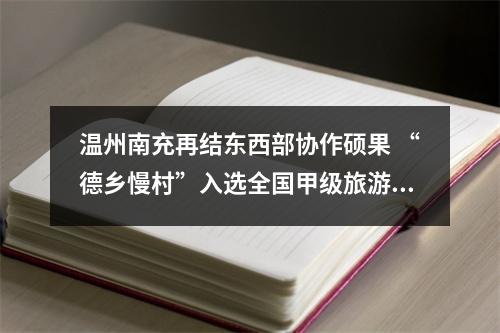 温州南充再结东西部协作硕果 “德乡慢村”入选全国甲级旅游民宿名单