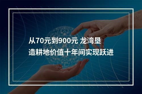 从70元到900元 龙湾垦造耕地价值十年间实现跃进