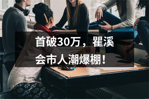 首破30万，瞿溪会市人潮爆棚！