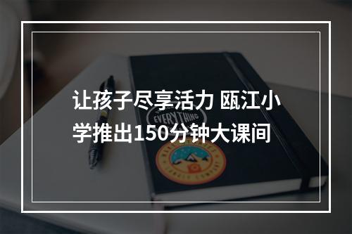 让孩子尽享活力 瓯江小学推出150分钟大课间