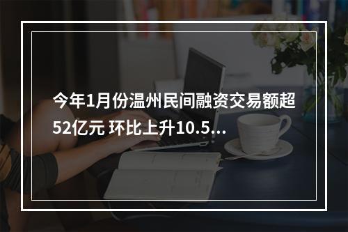 今年1月份温州民间融资交易额超52亿元 环比上升10.58%