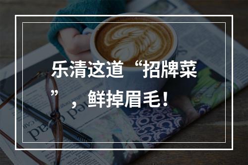 乐清这道“招牌菜”，鲜掉眉毛！