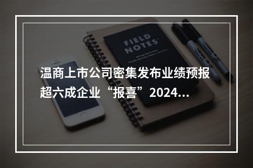 温商上市公司密集发布业绩预报 超六成企业“报喜”2024年