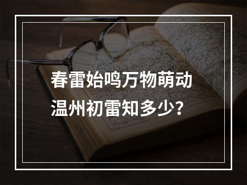 春雷始鸣万物萌动 温州初雷知多少？