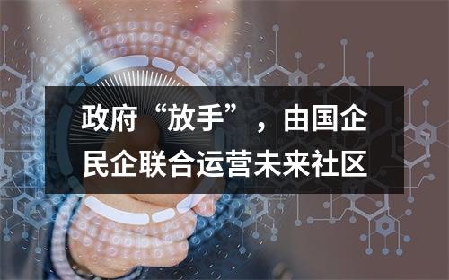 政府“放手”，由国企民企联合运营未来社区