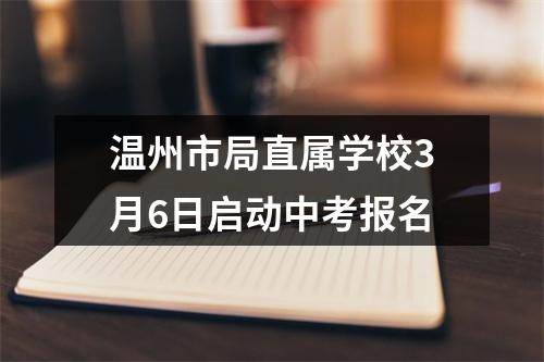 温州市局直属学校3月6日启动中考报名
