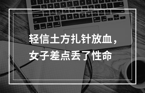 轻信土方扎针放血，女子差点丢了性命