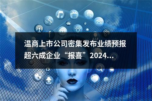 温商上市公司密集发布业绩预报 超六成企业“报喜”2024年
