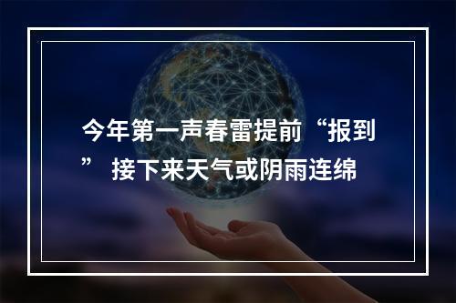 今年第一声春雷提前“报到” 接下来天气或阴雨连绵