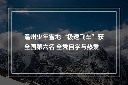 温州少年雪地“极速飞车”获全国第六名 全凭自学与热爱