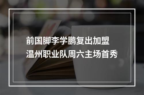 前国脚李学鹏复出加盟 温州职业队周六主场首秀