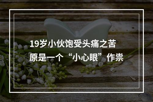 19岁小伙饱受头痛之苦 原是一个“小心眼”作祟