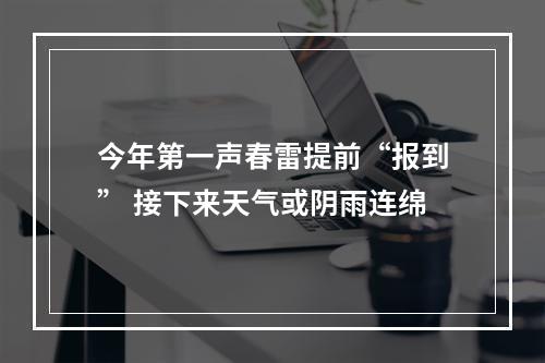 今年第一声春雷提前“报到” 接下来天气或阴雨连绵