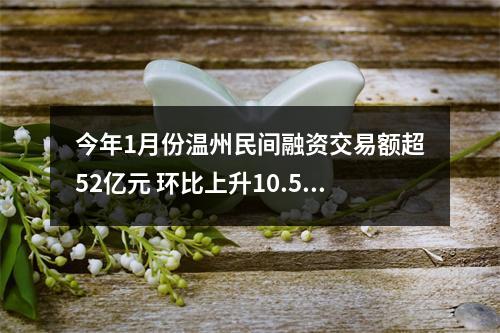 今年1月份温州民间融资交易额超52亿元 环比上升10.58%