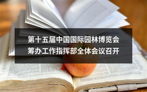 第十五届中国国际园林博览会筹办工作指挥部全体会议召开