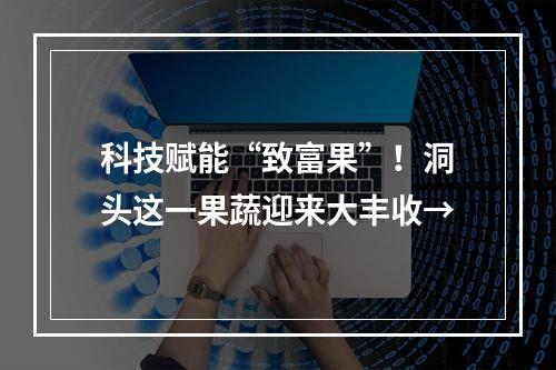 科技赋能“致富果”！洞头这一果蔬迎来大丰收→