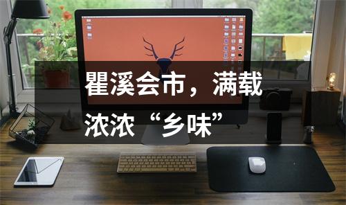 瞿溪会市，满载浓浓“乡味”