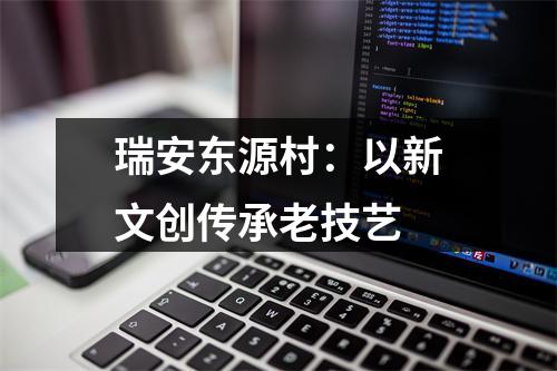 瑞安东源村：以新文创传承老技艺