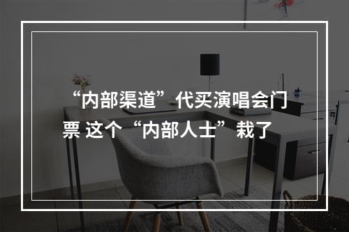 “内部渠道”代买演唱会门票 这个“内部人士”栽了