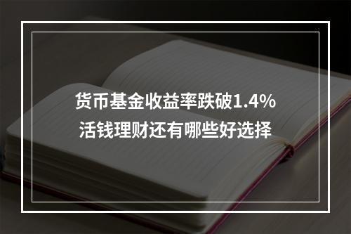 货币基金收益率跌破1.4% 活钱理财还有哪些好选择