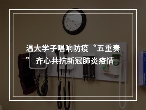 温大学子唱响防疫“五重奏” 齐心共抗新冠肺炎疫情
