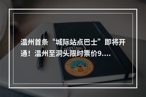 温州首条“城际站点巴士”即将开通！温州至洞头限时票价9.9元！