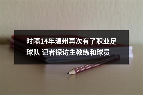 时隔14年温州再次有了职业足球队 记者探访主教练和球员