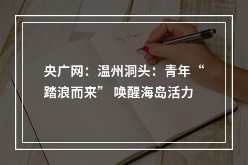 央广网：温州洞头：青年“踏浪而来” 唤醒海岛活力