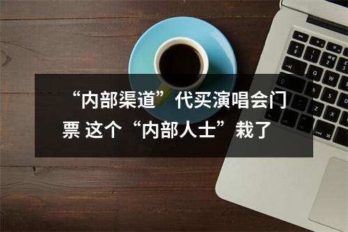 “内部渠道”代买演唱会门票 这个“内部人士”栽了