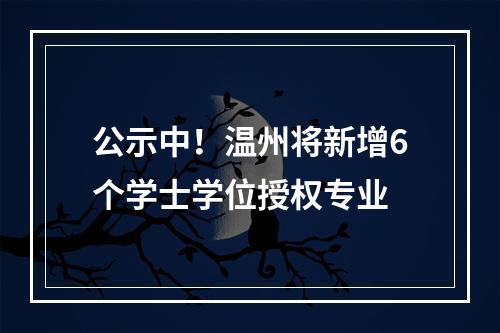 公示中！温州将新增6个学士学位授权专业
