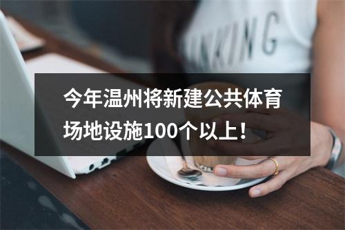 今年温州将新建公共体育场地设施100个以上！