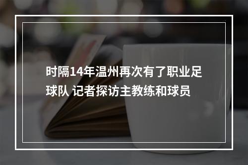 时隔14年温州再次有了职业足球队 记者探访主教练和球员