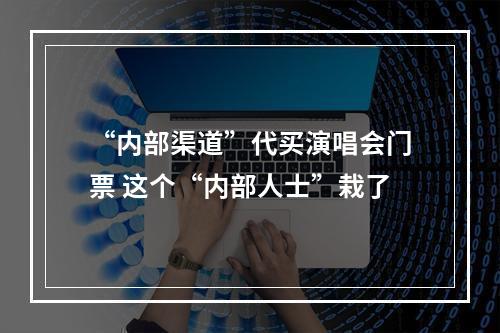 “内部渠道”代买演唱会门票 这个“内部人士”栽了